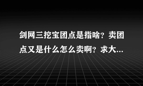 剑网三挖宝团点是指啥？卖团点又是什么怎么卖啊？求大神解答？