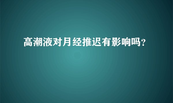 高潮液对月经推迟有影响吗？