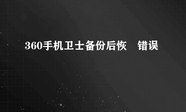 360手机卫士备份后恢復错误