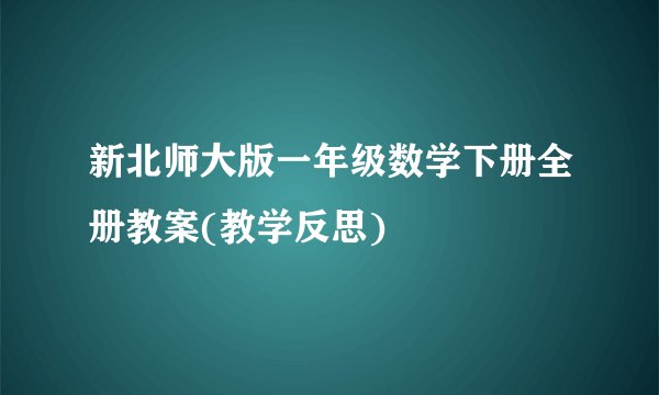 新北师大版一年级数学下册全册教案(教学反思)