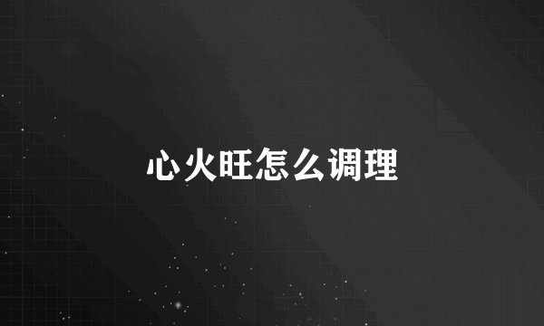 心火旺怎么调理