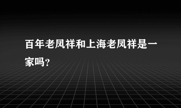 百年老凤祥和上海老凤祥是一家吗？