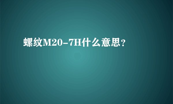 螺纹M20-7H什么意思?