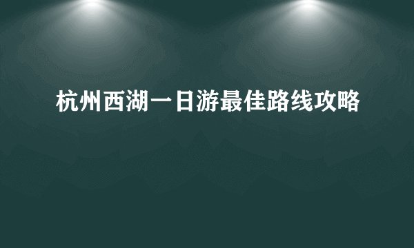 杭州西湖一日游最佳路线攻略