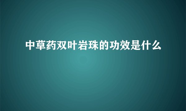 中草药双叶岩珠的功效是什么