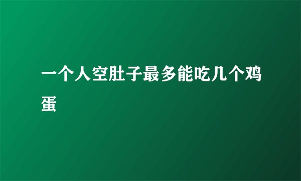 一个人空肚子最多能吃几个鸡蛋