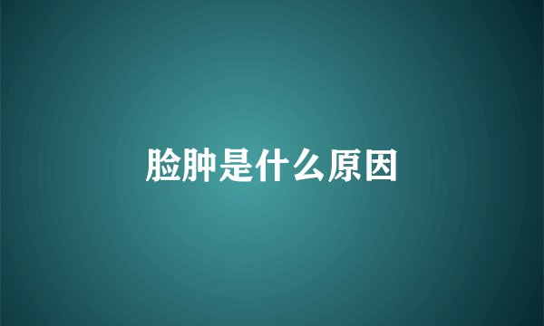 脸肿是什么原因