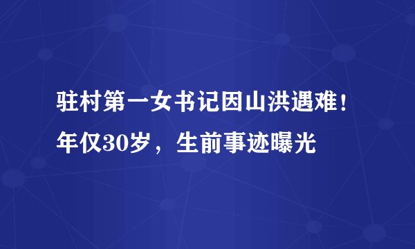 驻村第一女书记因山洪遇难!年仅30岁,生前事迹曝光