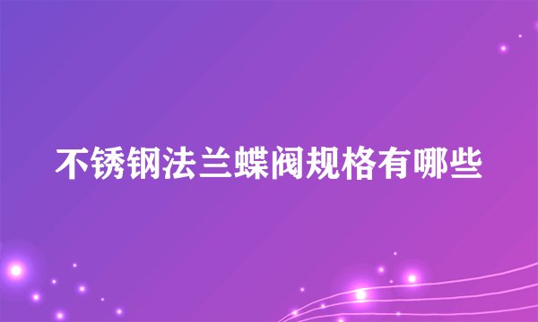 不锈钢法兰蝶阀规格有哪些