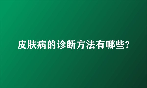 皮肤病的诊断方法有哪些?