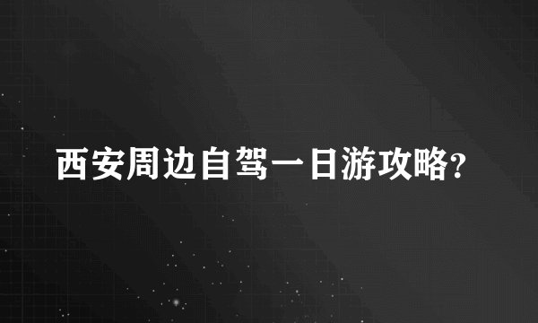 西安周边自驾一日游攻略？