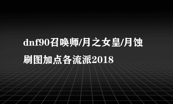 dnf90召唤师/月之女皇/月蚀刷图加点各流派2018