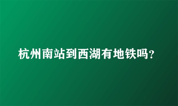 杭州南站到西湖有地铁吗？