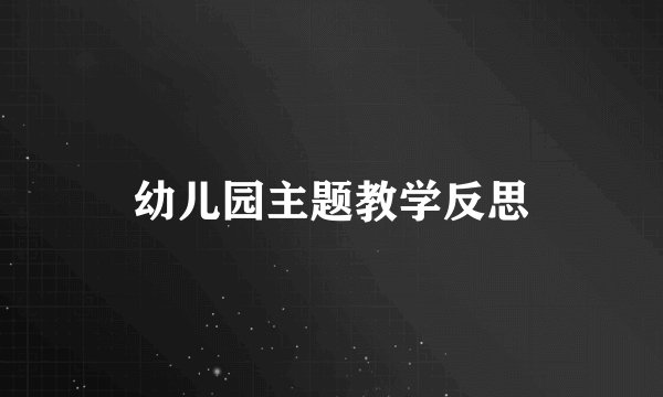 幼儿园主题教学反思