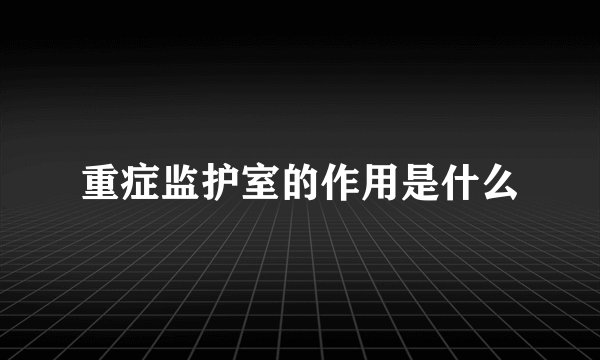 重症监护室的作用是什么