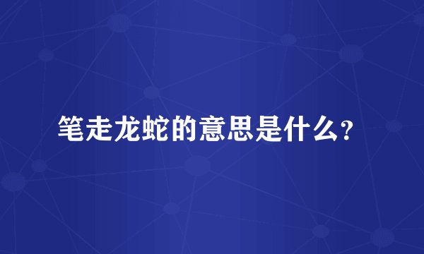 笔走龙蛇的意思是什么？