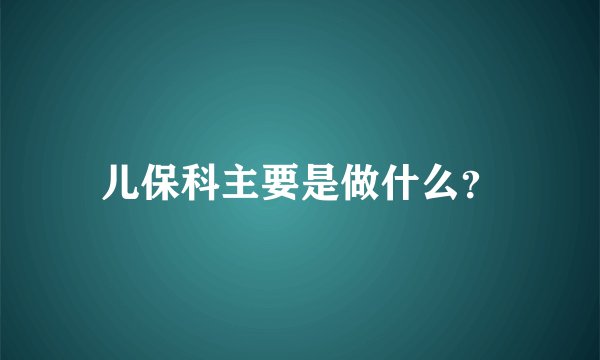 儿保科主要是做什么？