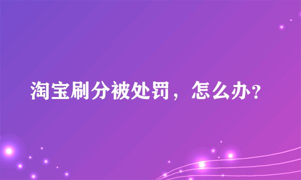 淘宝刷分被处罚,怎么办?