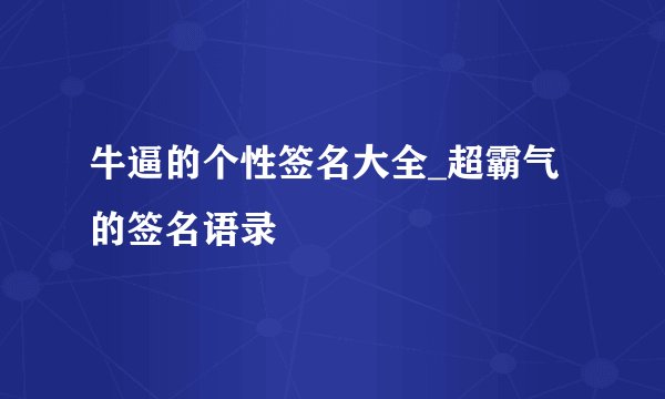 牛逼的个性签名大全_超霸气的签名语录