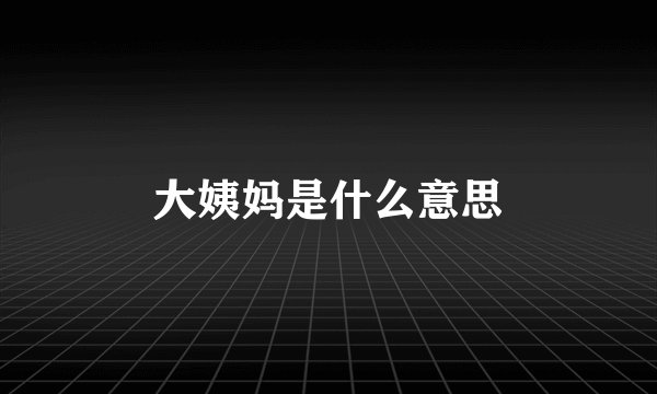 大姨妈是什么意思
