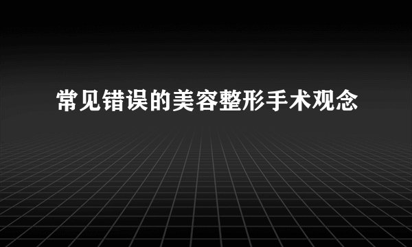 常见错误的美容整形手术观念