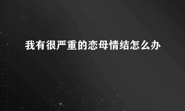 我有很严重的恋母情结怎么办