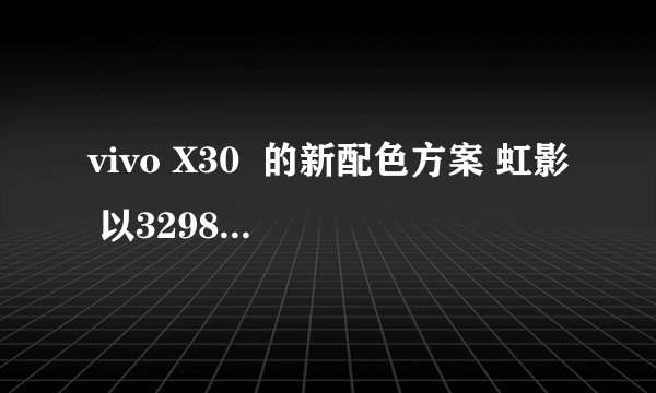 vivo X30  的新配色方案 虹影 以3298元出道现在已经开始预售