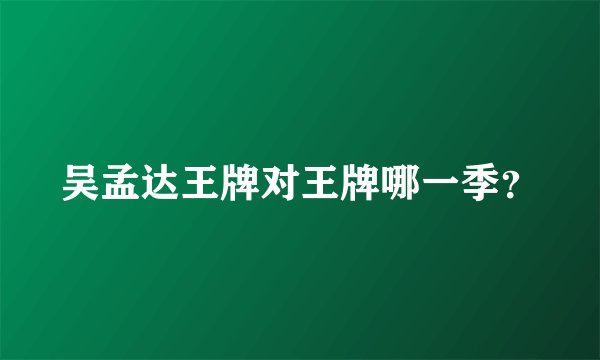吴孟达王牌对王牌哪一季？