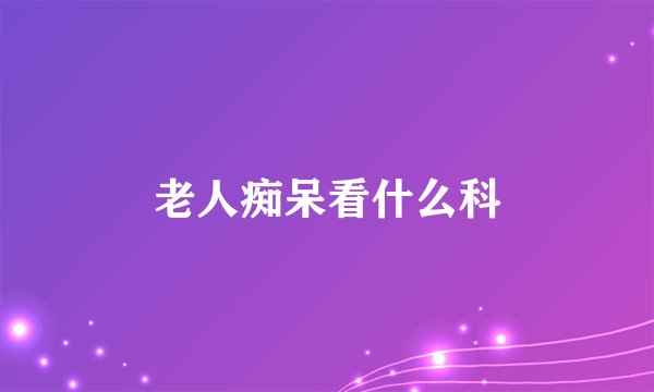 老人痴呆看什么科