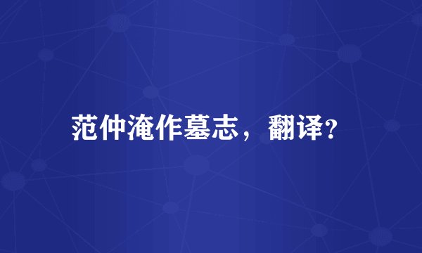 范仲淹作墓志，翻译？