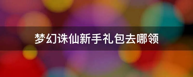 梦幻诛仙新手礼包去哪领