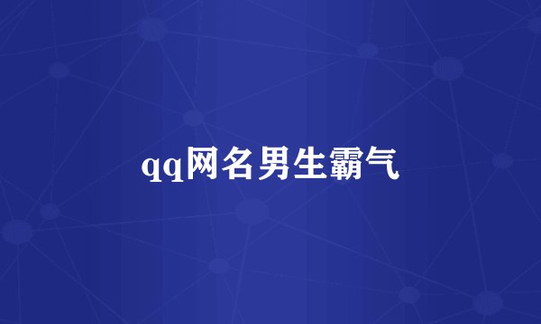 qq网名男生霸气