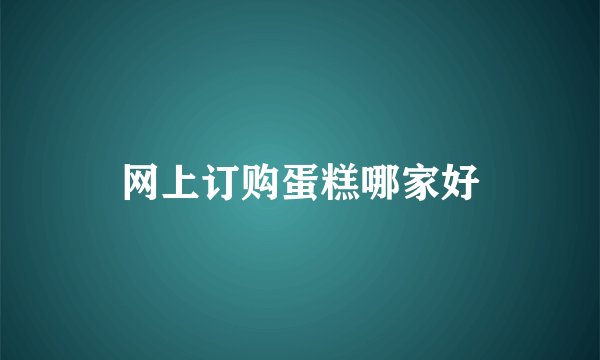 网上订购蛋糕哪家好