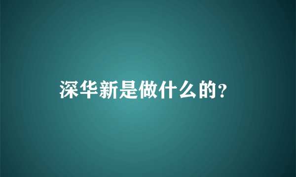 深华新是做什么的？