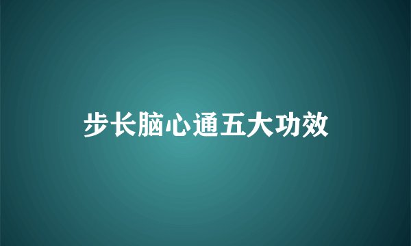 步长脑心通五大功效