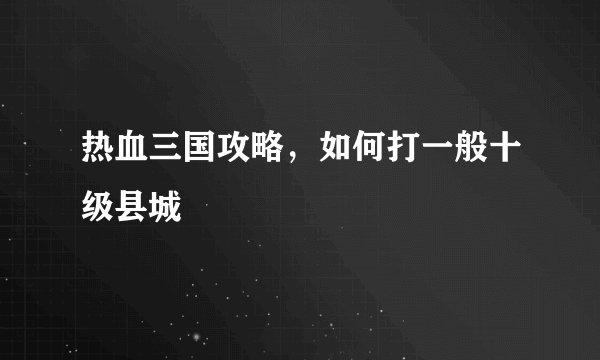 热血三国攻略，如何打一般十级县城