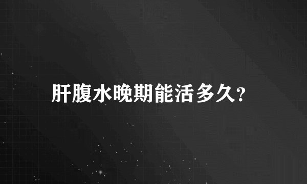 肝腹水晚期能活多久？