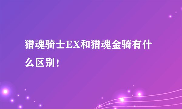 猎魂骑士EX和猎魂金骑有什么区别！