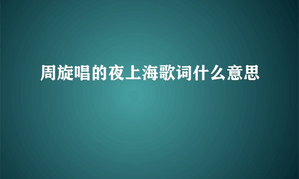 周旋唱的夜上海歌词什么意思
