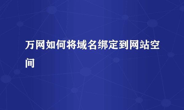 万网如何将域名绑定到网站空间