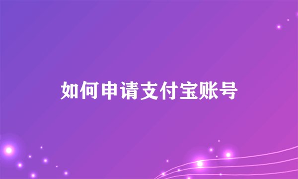 如何申请支付宝账号