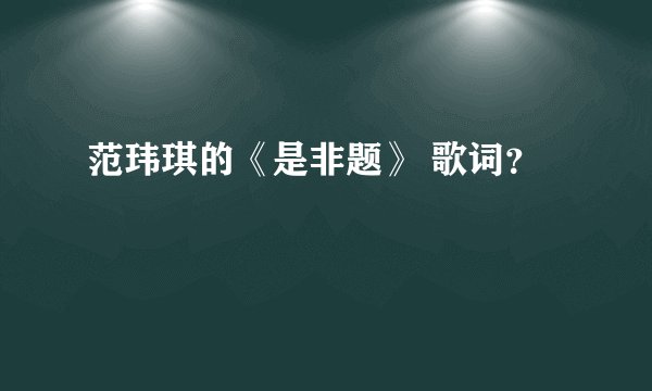 范玮琪的《是非题》 歌词？