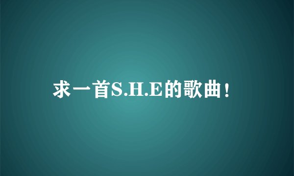 求一首S.H.E的歌曲！