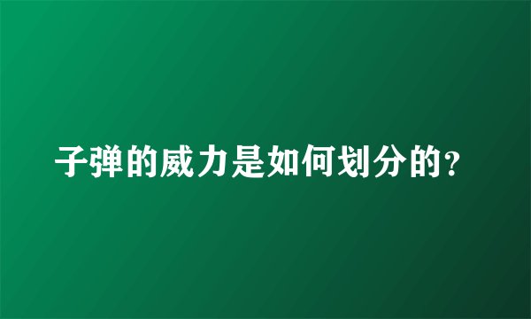 子弹的威力是如何划分的?