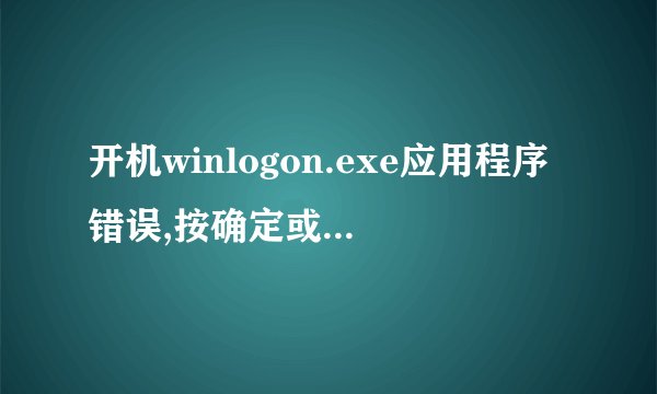 开机winlogon.exe应用程序错误,按确定或取消都是重启?