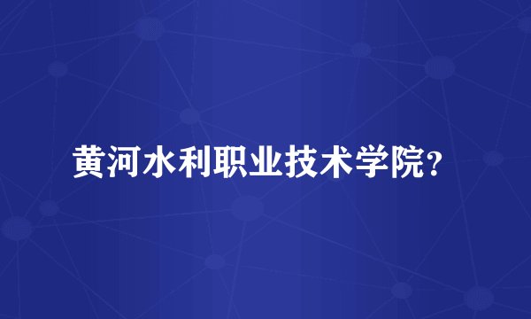 黄河水利职业技术学院？