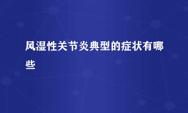 风湿性关节炎典型的症状有哪些