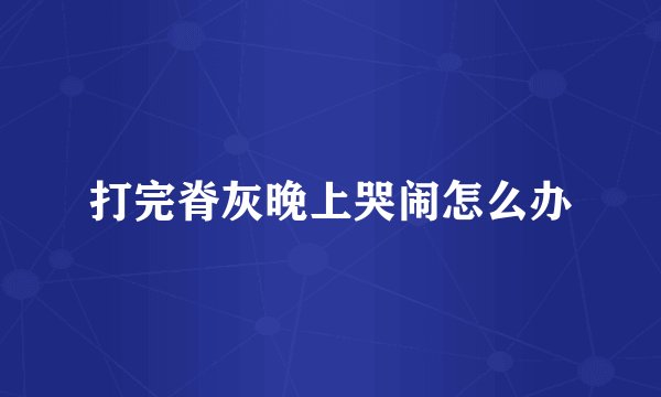 打完脊灰晚上哭闹怎么办