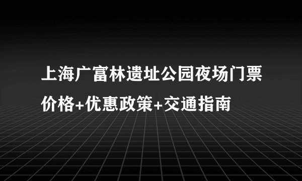 上海广富林遗址公园夜场门票价格+优惠政策+交通指南