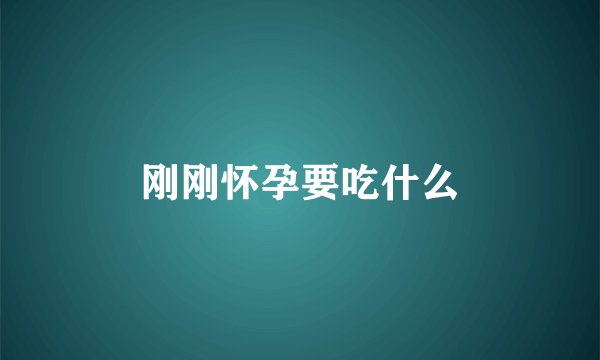 刚刚怀孕要吃什么
